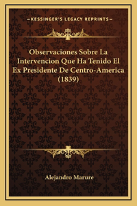 Observaciones Sobre La Intervencion Que Ha Tenido El Ex Presidente De Centro-America (1839)