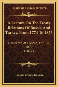 A Lecture On The Treaty Relations Of Russia And Turkey, From 1774 To 1853