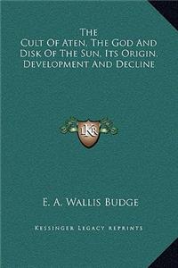 Cult of Aten, the God and Disk of the Sun, Its Origin, Development and Decline