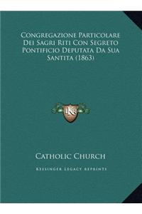 Congregazione Particolare Dei Sagri Riti Con Segreto Pontificio Deputata Da Sua Santita (1863)