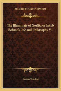 The Illuminate of Gorlitz or Jakob Bohme's Life and Philosophy V1