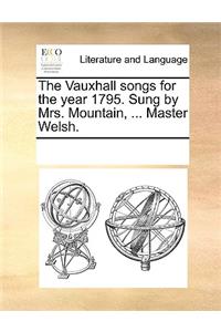 The Vauxhall songs for the year 1795. Sung by Mrs. Mountain, ... Master Welsh.