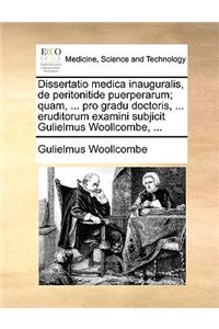 Dissertatio Medica Inauguralis, de Peritonitide Puerperarum; Quam, ... Pro Gradu Doctoris, ... Eruditorum Examini Subjicit Gulielmus Woollcombe, ...