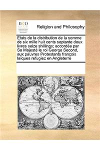 Etats de la Distribution de la Somme de Six Mille Huit Cents Septante Deux Livres Seize Shillings; AccordÃ©e Par Sa MajestÃ© Le Roi George Second, Aux Pauvres Protestants FranÃ§ois LaÃ¯ques Refugiez En Angleterre