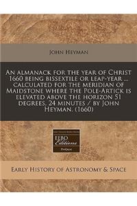 An Almanack for the Year of Christ 1660 Being Bissextile or Leap-Year ... Calculated for the Meridian of Maidstone Where the Pole-Artick Is Elevated Above the Horizon 51 Degrees, 24 Minutes / By John Heyman. (1660)