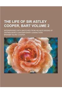 The Life of Sir Astley Cooper, Bart; Interspersed with Sketches from His Note-Books of Distinguished Contemporary Characters Volume 2