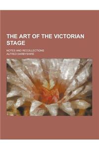 The Art of the Victorian Stage; Notes and Recollections