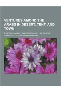 Ventures Amond the Arabs in Desert, Tent, and Town; Thirteen Years of Pioneer Missionary Life with the Ishmaelites of Moab, Edom and Arabia