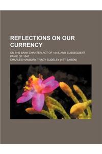 Reflections on Our Currency; On the Bank Charter Act of 1844, and Subsequent Panic of 1847