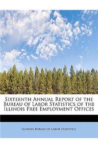 Sixteenth Annual Report of the Bureau of Labor Statistics of the Illinois Free Employment Offices