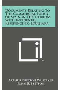 Documents Relating to the Commercial Policy of Spain in the Floridas with Incidental Reference to Louisiana