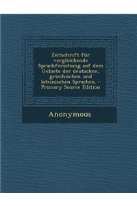 Zeitschrift Fur Vergleichende Sprachforschung Auf Dem Gebiete Der Deutschen, Griechischen Und Lateinischen Sprachen.