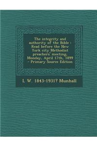 The Integrity and Authority of the Bible: Read Before the New York City Methodist Preachers' Meeting, Monday, April 17th, 1899 - Primary Source Editio