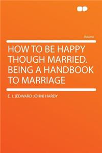 How to Be Happy Though Married. Being a Handbook to Marriage