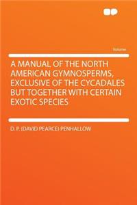 A Manual of the North American Gymnosperms, Exclusive of the Cycadales But Together with Certain Exotic Species