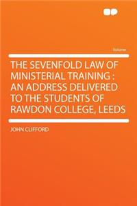 The Sevenfold Law of Ministerial Training: An Address Delivered to the Students of Rawdon College, Leeds