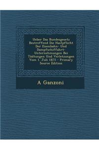Ueber Das Bundesgesetz Bestreffend Die Hastpflicht Der Eisenbahn- Und Dampfschiffahrt-Unternehmungen Bei Todtungen Und Verletzungen Vom 1. Juli 1875