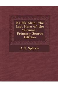 Ka-Mi-Akin, the Last Hero of the Yakimas - Primary Source Edition