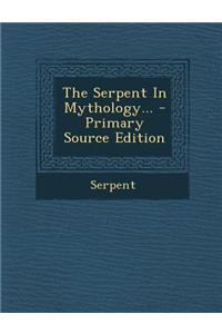 The Serpent in Mythology... - Primary Source Edition
