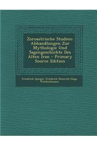 Zoroastrische Studien: Abhandlungen Zur Mythologie Und Sagengeschichte Des Alten Iran