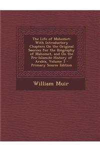 The Life of Mahomet: With Introductory Chapters on the Original Sources for the Biography of Mahomet, and on the Pre-Islamite History of Ar