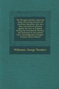 The Newgate Calendar Improved; Being Interesting Memoirs of Notorious Characters Who Have Been Convicted of Offences Against the Laws of England, During the Seventeenth Century; And Continued to the Present Time, Chronologically Arranged - Primary