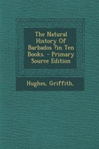 The Natural History of Barbados ?In Ten Books. - Primary Source Edition