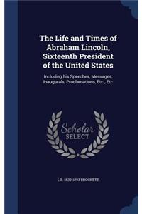 Life and Times of Abraham Lincoln, Sixteenth President of the United States