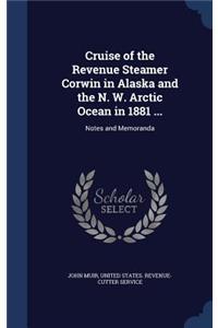 Cruise of the Revenue Steamer Corwin in Alaska and the N. W. Arctic Ocean in 1881 ...