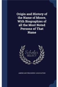 Origin and History of the Name of Moore, With Biographies of all the Most Noted Persons of That Name