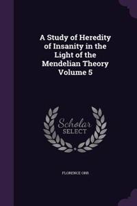 A Study of Heredity of Insanity in the Light of the Mendelian Theory Volume 5