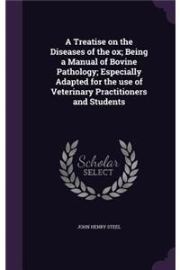 A Treatise on the Diseases of the ox; Being a Manual of Bovine Pathology; Especially Adapted for the use of Veterinary Practitioners and Students