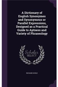 A Dictionary of English Synonymes and Synonymous or Parallel Expressions, Designed as a Practical Guide to Aptness and Variety of Phraseology