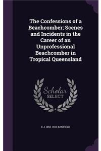 The Confessions of a Beachcomber; Scenes and Incidents in the Career of an Unprofessional Beachcomber in Tropical Queensland