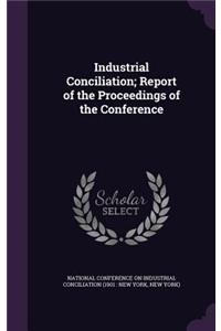 Industrial Conciliation; Report of the Proceedings of the Conference