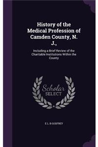 History of the Medical Profession of Camden County, N. J.,: Including a Brief Review of the Charitable Institutions Within the County