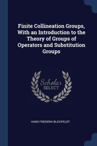 Finite Collineation Groups, With an Introduction to the Theory of Groups of Operators and Substitution Groups