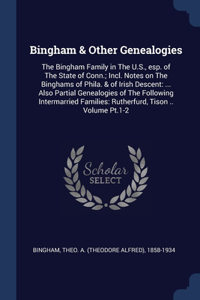 Bingham & Other Genealogies: The Bingham Family in The U.S., esp. of The State of Conn.; Incl. Notes on The Binghams of Phila. & of Irish Descent: ... Also Partial Genealogies o