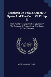 Elizabeth De Valois, Queen Of Spain And The Court Of Philip Ii.