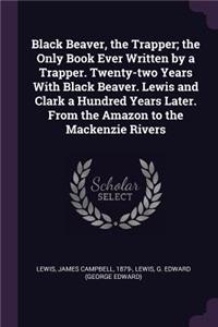 Black Beaver, the Trapper; the Only Book Ever Written by a Trapper. Twenty-two Years With Black Beaver. Lewis and Clark a Hundred Years Later. From the Amazon to the Mackenzie Rivers