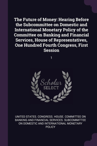 Future of Money: Hearing Before the Subcommittee on Domestic and International Monetary Policy of the Committee on Banking and Financial Services, House of Represent