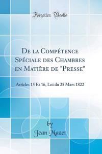 de la CompÃ©tence SpÃ©ciale Des Chambres En MatiÃ¨re de Presse: Articles 15 Et 16, Loi Du 25 Mars 1822 (Classic Reprint)