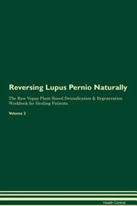 Reversing Lupus Pernio Naturally The Raw Vegan Plant-Based Detoxification & Regeneration Workbook for Healing Patients. Volume 2