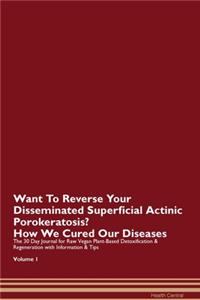 Want To Reverse Your Disseminated Superficial Actinic Porokeratosis? How We Cured Our Diseases. The 30 Day Journal for Raw Vegan Plant-Based Detoxification & Regeneration with Information & Tips Volume 1