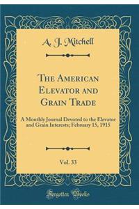 The American Elevator and Grain Trade, Vol. 33: A Monthly Journal Devoted to the Elevator and Grain Interests; February 15, 1915 (Classic Reprint)