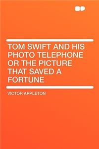 Tom Swift and His Photo Telephone or the Picture That Saved a Fortune