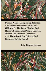 Punjab Plants, Comprising Botanical and Vernacular Names, and Uses of Most of the Trees, Shrubs, and Herbs of Economical Value, Growing Within the Pro