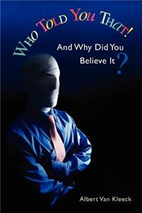 Who Told You That! And Why Did You Believe It?
