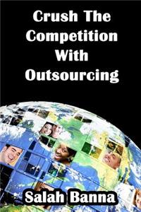 Crush the Competition with Outsourcing: Everything You Need to Know about Outsourcing!