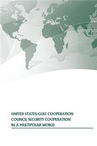United States-Gulf Cooperation Council Security Cooperation In A Multipolar World